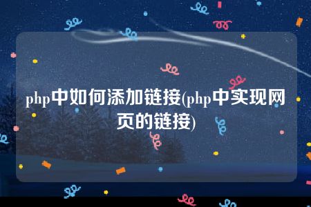 php中如何添加链接(php中实现网页的链接)