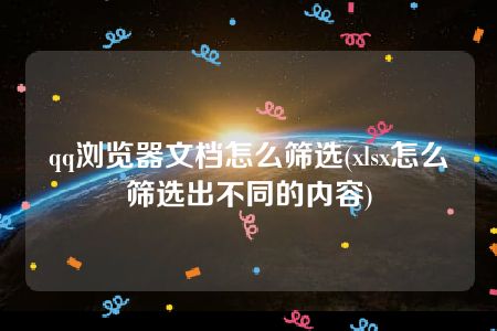 qq浏览器文档怎么筛选(xlsx怎么筛选出不同的内容)