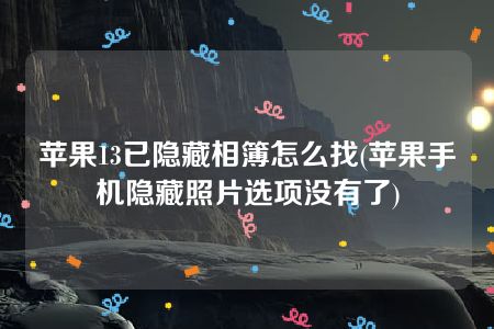 苹果13已隐藏相簿怎么找(苹果手机隐藏照片选项没有了)