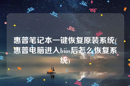 惠普笔记本一键恢复原装系统(惠普电脑进入bios后怎么恢复系统)