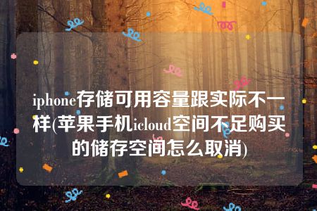 iphone存储可用容量跟实际不一样(苹果手机icloud空间不足购买的储存空间怎么取消)