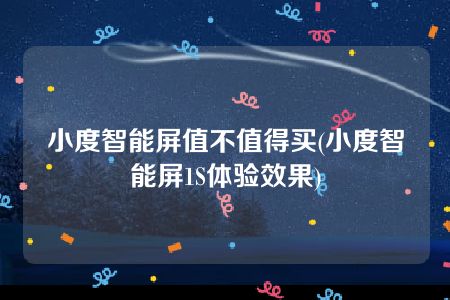 小度智能屏值不值得买(小度智能屏1S体验效果)