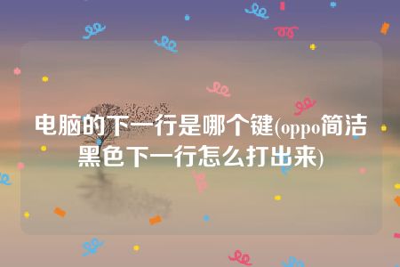 电脑的下一行是哪个键(oppo简洁黑色下一行怎么打出来)