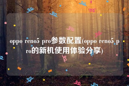 oppo reno5 pro参数配置(oppo reno5 pro的新机使用体验分享)