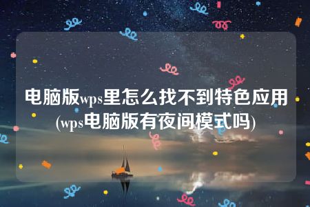 电脑版wps里怎么找不到特色应用(wps电脑版有夜间模式吗)