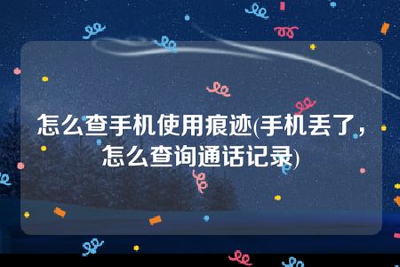 怎么查手机使用痕迹(手机丢了，怎么查询通话记录)