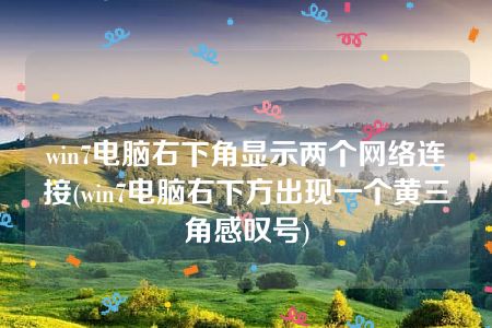 win7电脑右下角显示两个网络连接(win7电脑右下方出现一个黄三角感叹号)