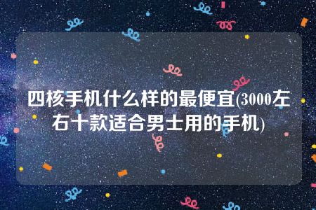 四核手机什么样的最便宜(3000左右十款适合男士用的手机)