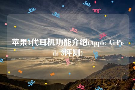 苹果3代耳机功能介绍(Apple AirPods 3评测)