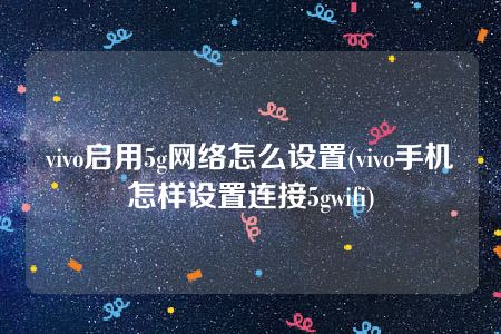 vivo启用5g网络怎么设置(vivo手机怎样设置连接5gwifi)