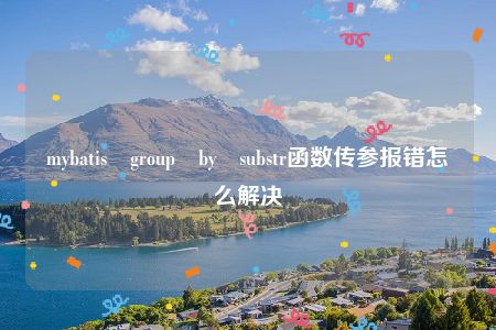 mybatis group by substr函数传参报错怎么解决