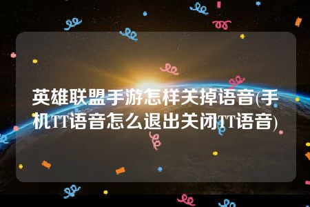 英雄联盟手游怎样关掉语音(手机TT语音怎么退出关闭TT语音)