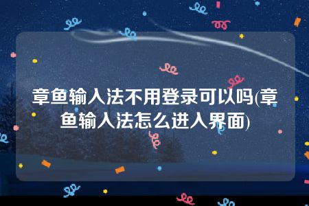 章鱼输入法不用登录可以吗(章鱼输入法怎么进入界面)