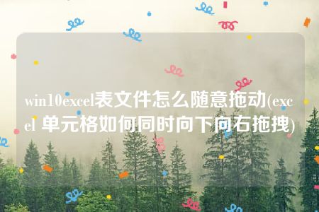 win10excel表文件怎么随意拖动(excel 单元格如何同时向下向右拖拽)