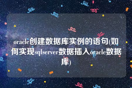 oracle创建数据库实例的语句(如何实现sqlserver数据插入oracle数据库)