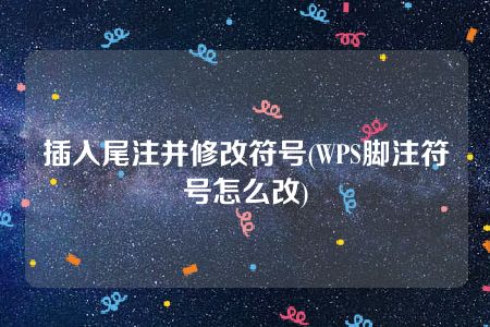 插入尾注并修改符号(WPS脚注符号怎么改)