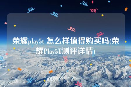 荣耀play5t 怎么样值得购买吗(荣耀Play5T测评详情)