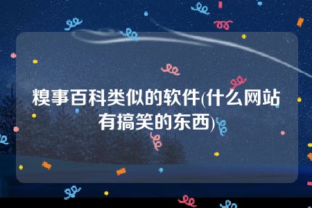 糗事百科类似的软件(什么网站有搞笑的东西)