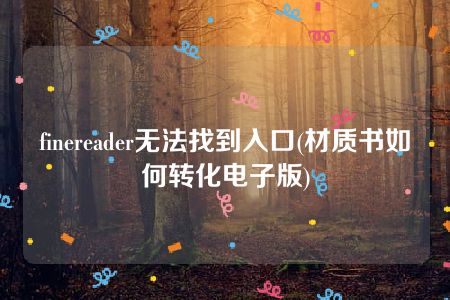 finereader无法找到入口(材质书如何转化电子版)