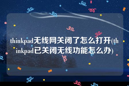 thinkpad无线网关闭了怎么打开(thinkpad已关闭无线功能怎么办)