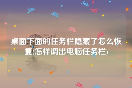 桌面下面的任务栏隐藏了怎么恢复(怎样调出电脑任务栏)