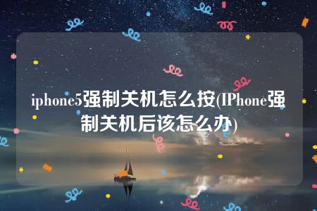 iphone5强制关机怎么按(IPhone强制关机后该怎么办)