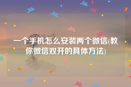 一个手机怎么安装两个微信(教你微信双开的具体方法)