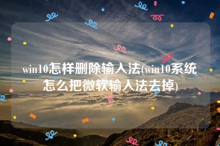 win10怎样删除输入法(win10系统怎么把微软输入法去掉)