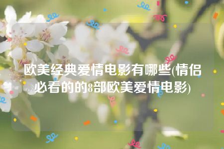 欧美经典爱情电影有哪些(情侣必看的的8部欧美爱情电影)