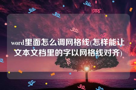 word里面怎么调网格线(怎样能让文本文档里的字以网格线对齐)