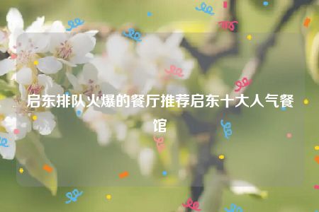 启东排队火爆的餐厅推荐启东十大人气餐馆