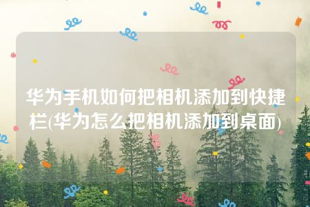 华为手机如何把相机添加到快捷栏(华为怎么把相机添加到桌面)