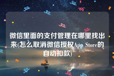 微信里面的支付管理在哪里找出来(怎么取消微信授权App Store的自动扣款)