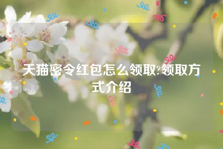 天猫密令红包怎么领取?领取方式介绍