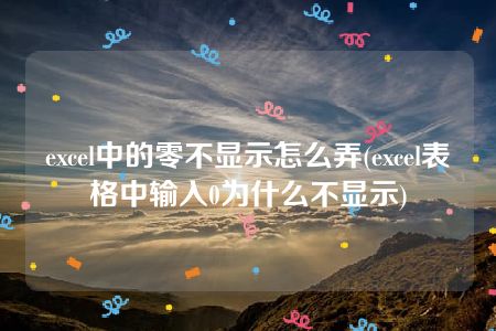 excel中的零不显示怎么弄(excel表格中输入0为什么不显示)