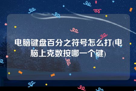 电脑键盘百分之符号怎么打(电脑上克数按哪一个键)