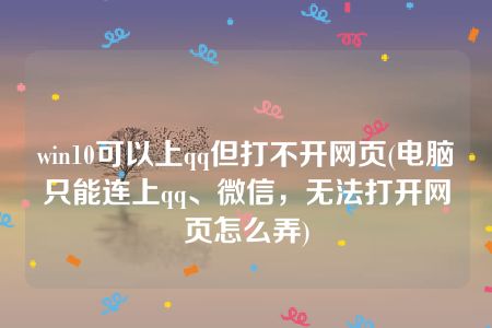 win10可以上qq但打不开网页(电脑只能连上qq、微信，无法打开网页怎么弄)