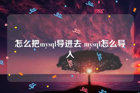 怎么把mysql导进去 mysql怎么导入