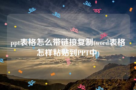 ppt表格怎么带链接复制(word表格怎样粘贴到PPT中)