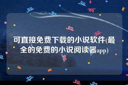 可直接免费下载的小说软件(最全的免费的小说阅读器app)