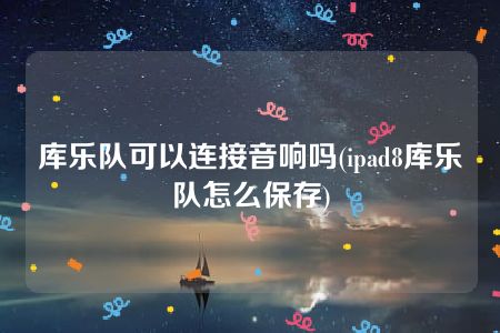 库乐队可以连接音响吗(ipad8库乐队怎么保存)