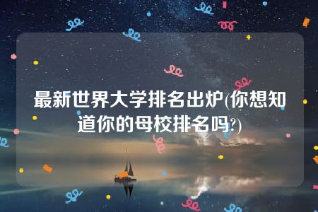 最新世界大学排名出炉(你想知道你的母校排名吗?)