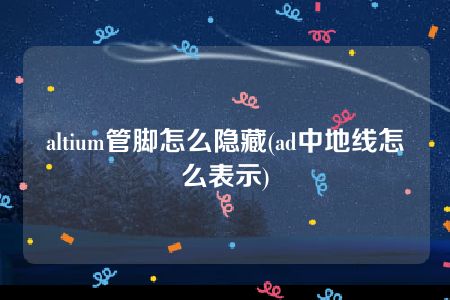 altium管脚怎么隐藏(ad中地线怎么表示)