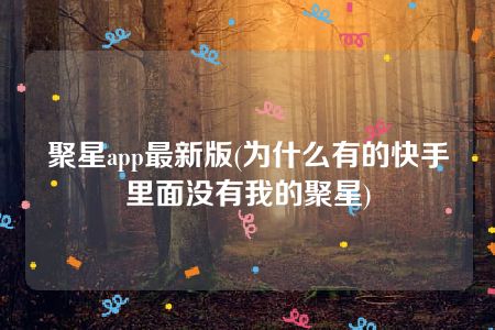 聚星app最新版(为什么有的快手里面没有我的聚星)