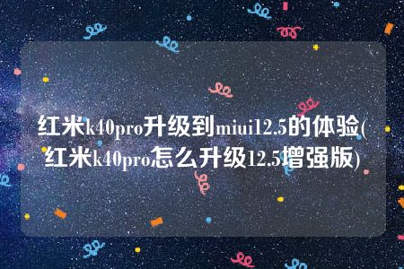 红米k40pro升级到miui12.5的体验(红米k40pro怎么升级12.5增强版)