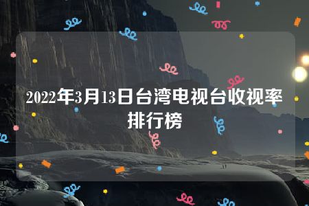 2022年3月13日台湾电视台收视率排行榜