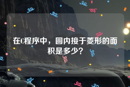 在C程序中，圆内接于菱形的面积是多少？