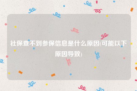 社保查不到参保信息是什么原因(可能以下原因导致)