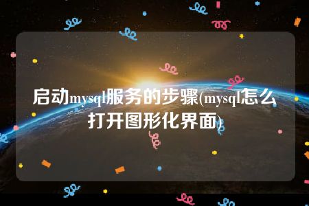 启动mysql服务的步骤(mysql怎么打开图形化界面)