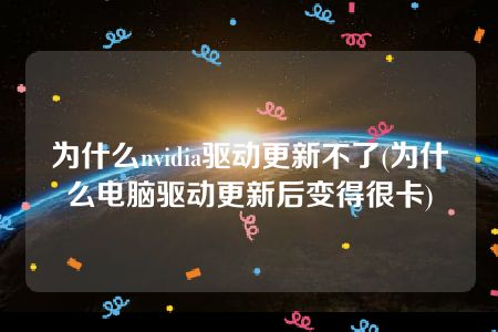 为什么nvidia驱动更新不了(为什么电脑驱动更新后变得很卡)